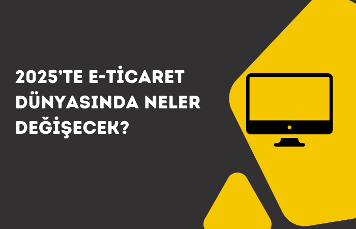 2025’te E-Ticaret Dünyasında Neler Değişecek?