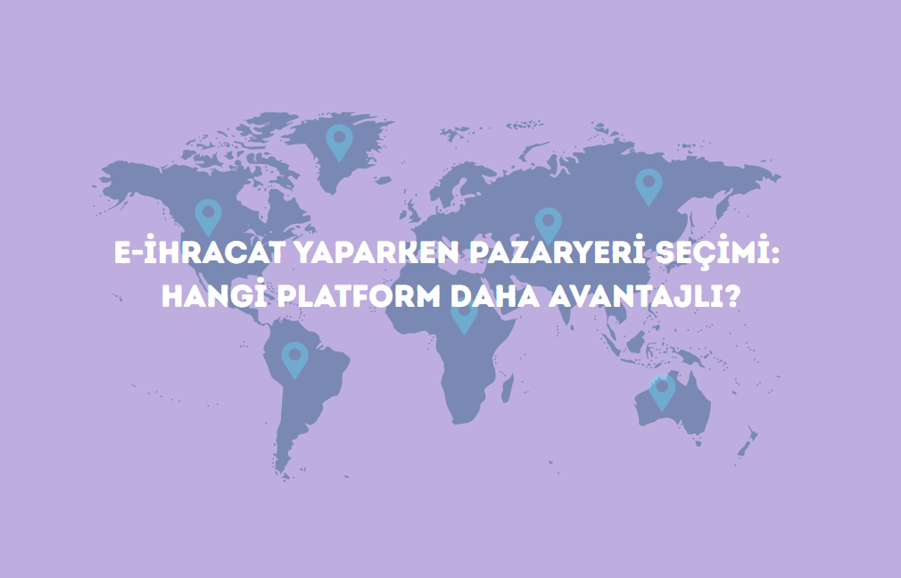 E-İhracat Yaparken Pazaryeri Seçimi: Hangi Platform Daha Avantajlı?