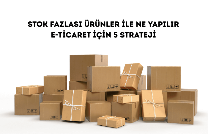 Stok Fazlası Ürünlerle Ne Yapılır? E-Ticaret İçin 5 Strateji